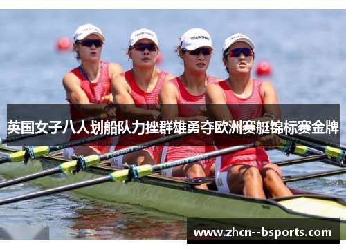 英国女子八人划船队力挫群雄勇夺欧洲赛艇锦标赛金牌