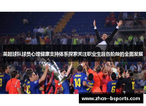 英超球队球员心理健康支持体系探索关注职业生涯各阶段的全面发展
