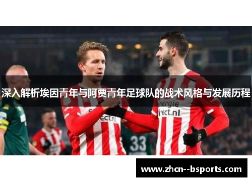 深入解析埃因青年与阿贾青年足球队的战术风格与发展历程