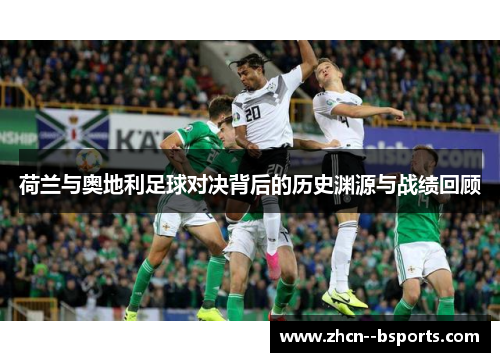 荷兰与奥地利足球对决背后的历史渊源与战绩回顾