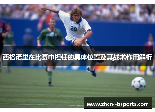 西格诺里在比赛中担任的具体位置及其战术作用解析