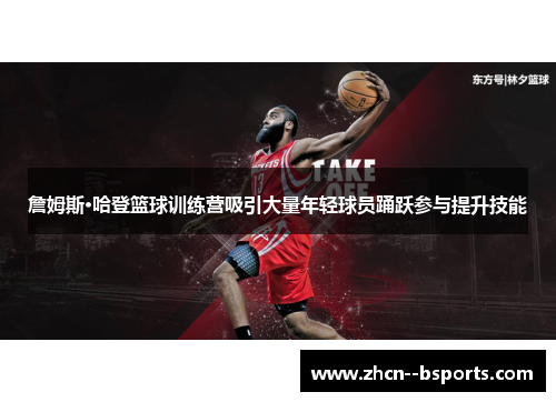 詹姆斯·哈登篮球训练营吸引大量年轻球员踊跃参与提升技能