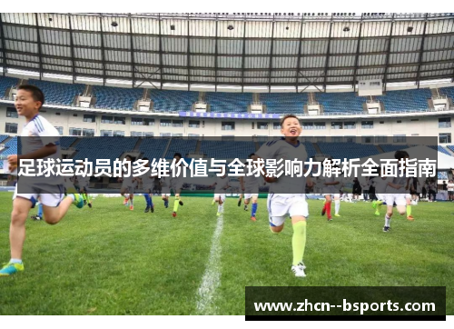 足球运动员的多维价值与全球影响力解析全面指南 足球运动员的多维价值与全球影响力解析全面指南