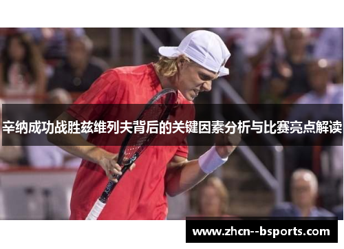 辛纳成功战胜兹维列夫背后的关键因素分析与比赛亮点解读 辛纳成功战胜兹维列夫背后的关键因素分析与比赛亮点解读