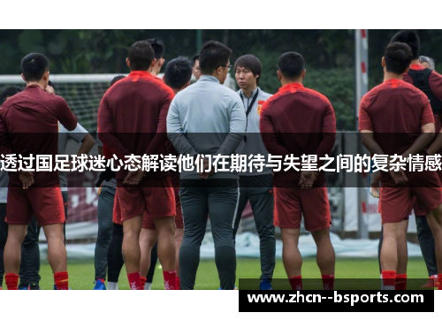 透过国足球迷心态解读他们在期待与失望之间的复杂情感 透过国足球迷心态解读他们在期待与失望之间的复杂情感