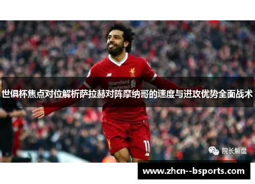 世俱杯焦点对位解析萨拉赫对阵摩纳哥的速度与进攻优势全面战术 世俱杯焦点对位解析萨拉赫对阵摩纳哥的速度与进攻优势全面战术