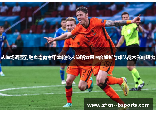 从临场调整到胜负走向意甲本轮换人策略效果深度解析与球队战术影响研究