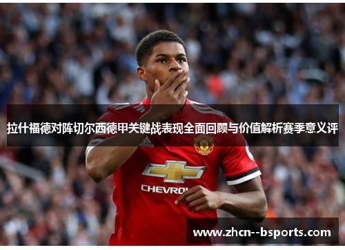 拉什福德对阵切尔西德甲关键战表现全面回顾与价值解析赛季意义评 拉什福德对阵切尔西德甲关键战表现全面回顾与价值解析赛季意义评