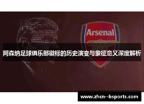 阿森纳足球俱乐部徽标的历史演变与象征意义深度解析 阿森纳足球俱乐部徽标的历史演变与象征意义深度解析