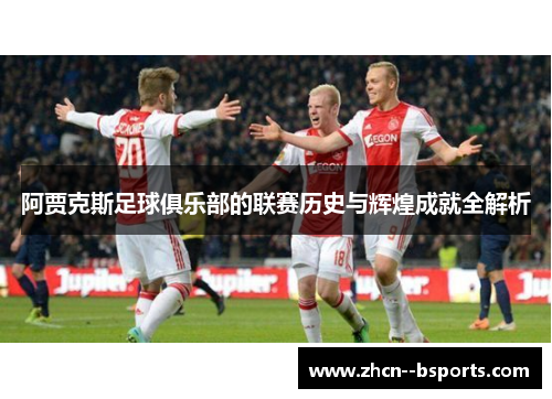 阿贾克斯足球俱乐部的联赛历史与辉煌成就全解析 阿贾克斯足球俱乐部的联赛历史与辉煌成就全解析