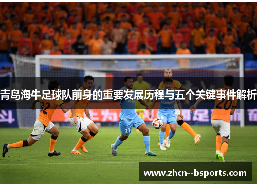 青岛海牛足球队前身的重要发展历程与五个关键事件解析 青岛海牛足球队前身的重要发展历程与五个关键事件解析