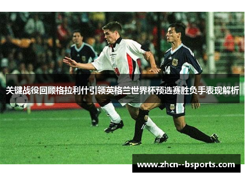 关键战役回顾格拉利什引领英格兰世界杯预选赛胜负手表现解析 关键战役回顾格拉利什引领英格兰世界杯预选赛胜负手表现解析