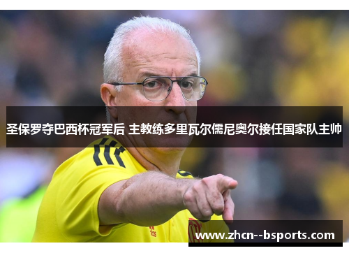 圣保罗夺巴西杯冠军后 主教练多里瓦尔儒尼奥尔接任国家队主帅