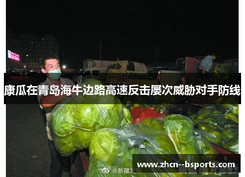 康瓜在青岛海牛边路高速反击屡次威胁对手防线