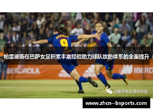 帕雷德斯在巴萨女足积累丰富经验助力球队攻防体系的全面提升 帕雷德斯在巴萨女足积累丰富经验助力球队攻防体系的全面提升