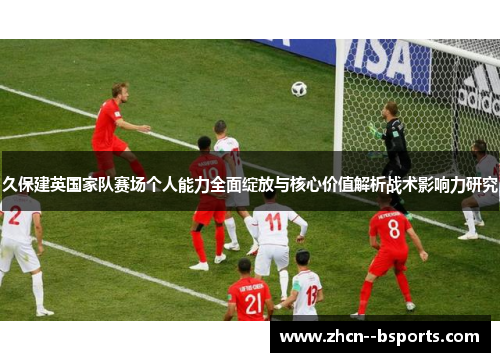 久保建英国家队赛场个人能力全面绽放与核心价值解析战术影响力研究
