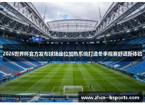 2026世界杯官方发布球场座位加热系统打造冬季观赛舒适新体验