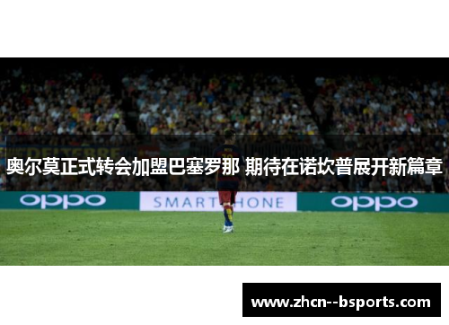 奥尔莫正式转会加盟巴塞罗那 期待在诺坎普展开新篇章 奥尔莫正式转会加盟巴塞罗那 期待在诺坎普展开新篇章